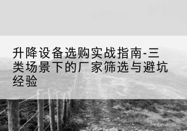 汤原移动式升降机厂家推荐-升降设备选购实战指南-三类场景下的厂家筛选与避坑经验