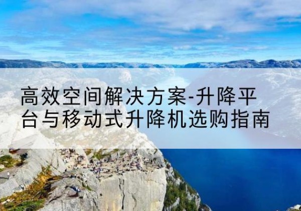 汤原升降平台厂家-*空间解决方案-升降平台与移动式升降机选购指南