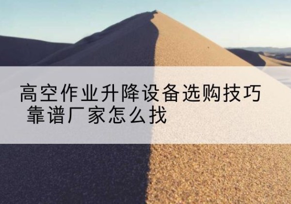 汤原电动升降平台厂家推荐-高空作业升降设备选购技巧 靠谱厂家怎么找