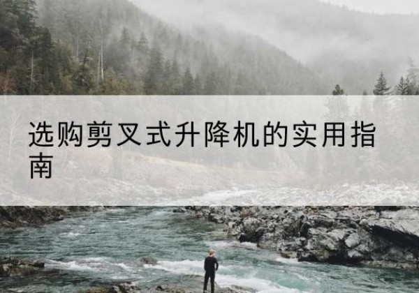 汤原剪叉式升降机怎么选-选购剪叉式升降机的实用指南