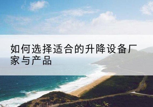 汤原电动升降平台厂家-如何选择适合的升降设备厂家与产品